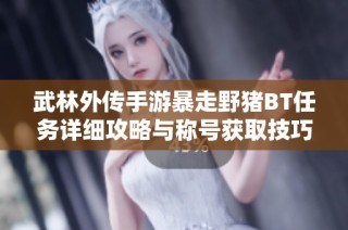 武林外传手游暴走野猪BT任务详细攻略与称号获取技巧分享