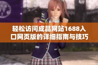轻松访问成品网站1688入口网页版的详细指南与技巧
