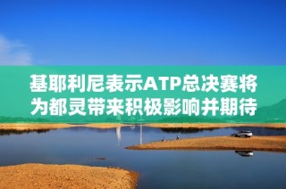 基耶利尼表示ATP总决赛将为都灵带来积极影响并期待辛纳精彩表现