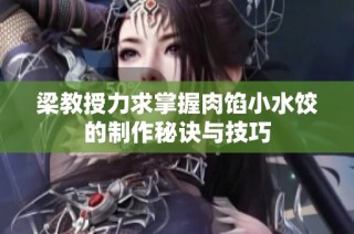 梁教授力求掌握肉馅小水饺的制作秘诀与技巧