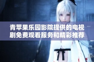 青苹果乐园影院提供的电视剧免费观看服务和精彩推荐