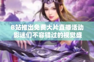 B站推出免费大片直播活动 影迷们不容错过的视觉盛宴