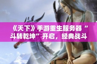 《天下》手游重生服务器“斗转乾坤”开启，经典战斗再续传奇荣耀