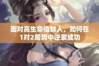 面对高生命值敌人，如何在1对2局势中逆袭成功