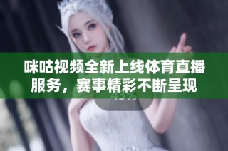 咪咕视频全新上线体育直播服务，赛事精彩不断呈现