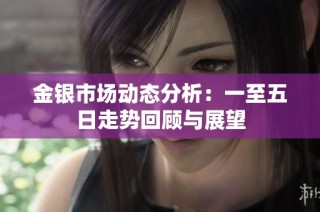 金银市场动态分析：一至五日走势回顾与展望