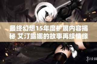 最终幻想15年度扩展内容揭秘 艾汀露娜的故事再续情缘