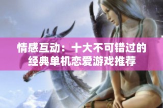 情感互动：十大不可错过的经典单机恋爱游戏推荐