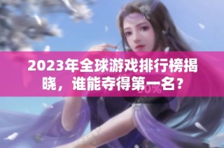 2023年全球游戏排行榜揭晓，谁能夺得第一名？