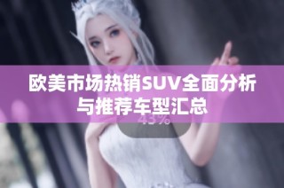 欧美市场热销SUV全面分析与推荐车型汇总