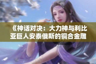 《神话对决：大力神与利比亚巨人安泰俄斯的铜合金雕塑群像》