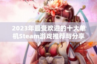 2023年最受欢迎的十大单机Steam游戏推荐与分享
