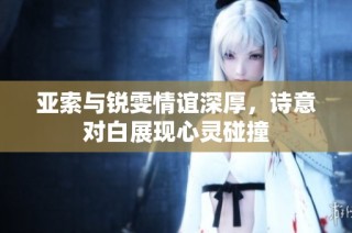 亚索与锐雯情谊深厚，诗意对白展现心灵碰撞