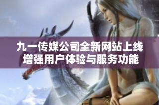 九一传媒公司全新网站上线 增强用户体验与服务功能