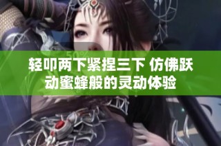 轻叩两下紧捏三下 仿佛跃动蜜蜂般的灵动体验