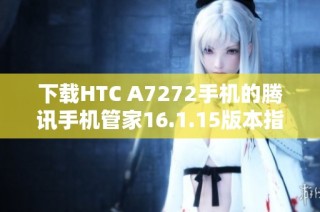 下载HTC A7272手机的腾讯手机管家16.1.15版本指南