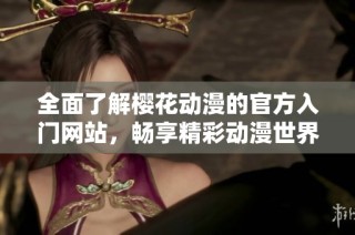 全面了解樱花动漫的官方入门网站，畅享精彩动漫世界