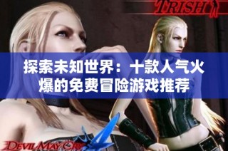 探索未知世界：十款人气火爆的免费冒险游戏推荐