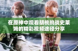 在原神中观看胡桃挑战史莱姆的精彩视频途径分享