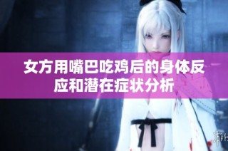 女方用嘴巴吃鸡后的身体反应和潜在症状分析