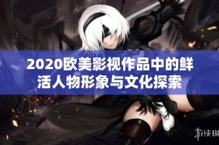 2020欧美影视作品中的鲜活人物形象与文化探索