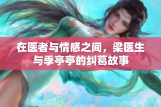在医者与情感之间，梁医生与季亭亭的纠葛故事