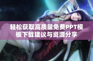 轻松获取高质量免费PPT模板下载建议与资源分享
