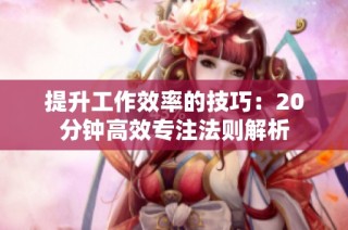 提升工作效率的技巧：20分钟高效专注法则解析