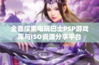 全面探索电玩巴士PSP游戏库与ISO资源分享平台