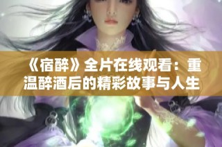 《宿醉》全片在线观看：重温醉酒后的精彩故事与人生反思