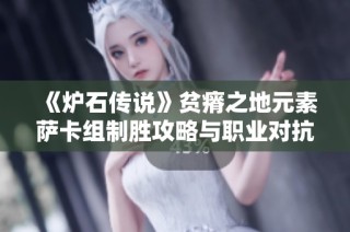 《炉石传说》贫瘠之地元素萨卡组制胜攻略与职业对抗分析