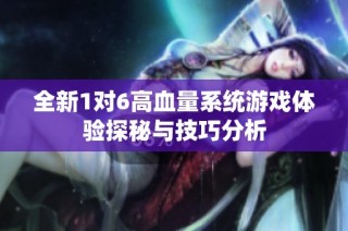 全新1对6高血量系统游戏体验探秘与技巧分析