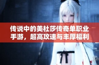传说中的美杜莎传奇单职业手游，超高攻速与丰厚福利等你来体验