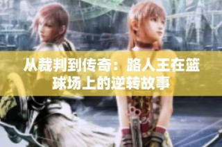 从裁判到传奇：路人王在篮球场上的逆转故事