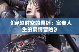 《穿越时空的羁绊：富贵人生的爱情冒险》
