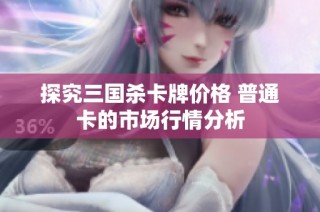 探究三国杀卡牌价格 普通卡的市场行情分析