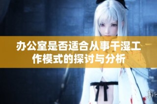办公室是否适合从事干湿工作模式的探讨与分析