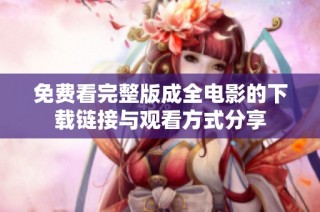 免费看完整版成全电影的下载链接与观看方式分享