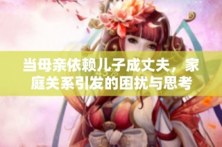 当母亲依赖儿子成丈夫，家庭关系引发的困扰与思考