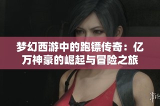 梦幻西游中的跑镖传奇：亿万神豪的崛起与冒险之旅