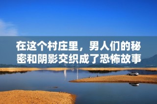 在这个村庄里，男人们的秘密和阴影交织成了恐怖故事