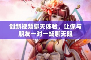 创新视频聊天体验，让你与朋友一对一畅聊无阻