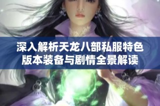 深入解析天龙八部私服特色版本装备与剧情全景解读