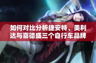 如何对比分析捷安特、美利达与喜德盛三个自行车品牌的优缺点