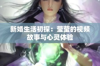 新婚生活初探：莹莹的视频故事与心灵体验