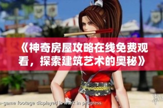 《神奇房屋攻略在线免费观看，探索建筑艺术的奥秘》