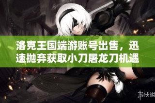 洛克王国端游账号出售，迅速抛弃获取小刀屠龙刀机遇