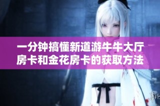 一分钟搞懂新道游牛牛大厅房卡和金花房卡的获取方法