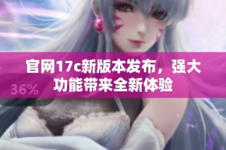 官网17c新版本发布，强大功能带来全新体验