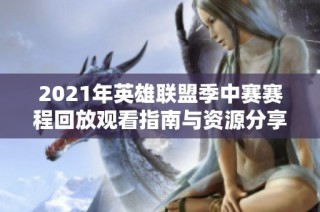 2021年英雄联盟季中赛赛程回放观看指南与资源分享